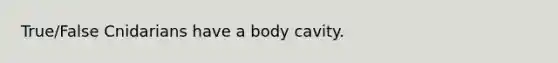 True/False Cnidarians have a body cavity.