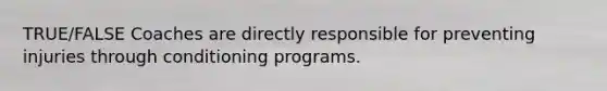 TRUE/FALSE Coaches are directly responsible for preventing injuries through conditioning programs.