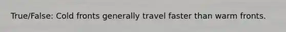 True/False: Cold fronts generally travel faster than warm fronts.