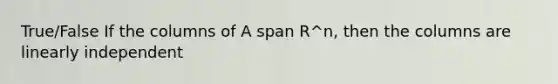 True/False If the columns of A span R^n, then the columns are linearly independent