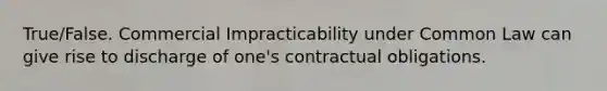 True/False. Commercial Impracticability under Common Law can give rise to discharge of one's contractual obligations.