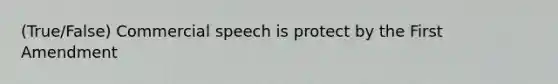 (True/False) Commercial speech is protect by the First Amendment