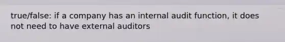 true/false: if a company has an internal audit function, it does not need to have external auditors