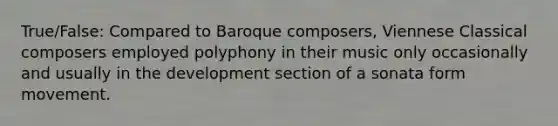 True/False: Compared to Baroque composers, Viennese Classical composers employed polyphony in their music only occasionally and usually in the development section of a sonata form movement.