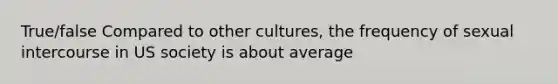 True/false Compared to other cultures, the frequency of sexual intercourse in US society is about average