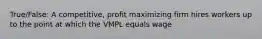 True/False: A competitive, profit maximizing firm hires workers up to the point at which the VMPL equals wage