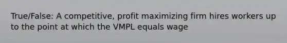 True/False: A competitive, profit maximizing firm hires workers up to the point at which the VMPL equals wage