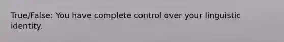 True/False: You have complete control over your linguistic identity.