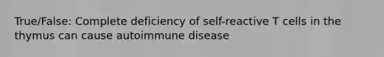 True/False: Complete deficiency of self-reactive T cells in the thymus can cause autoimmune disease