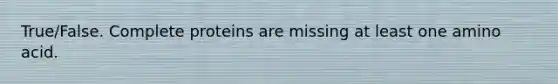 True/False. Complete proteins are missing at least one amino acid.
