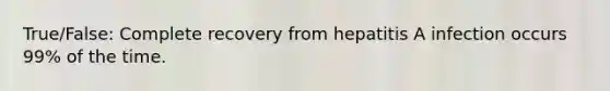 True/False: Complete recovery from hepatitis A infection occurs 99% of the time.