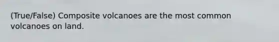 (True/False) Composite volcanoes are the most common volcanoes on land.