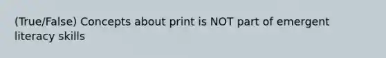 (True/False) Concepts about print is NOT part of emergent literacy skills