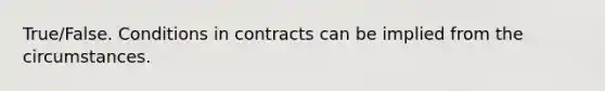 True/False. Conditions in contracts can be implied from the circumstances.