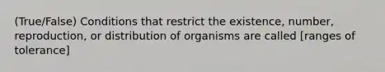 (True/False) Conditions that restrict the existence, number, reproduction, or distribution of organisms are called [ranges of tolerance]