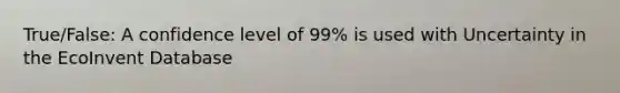 True/False: A confidence level of 99% is used with Uncertainty in the EcoInvent Database