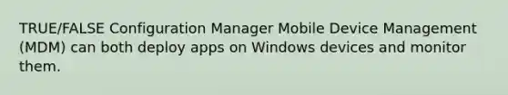 TRUE/FALSE Configuration Manager Mobile Device Management (MDM) can both deploy apps on Windows devices and monitor them.