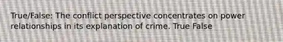 True/False: The conflict perspective concentrates on power relationships in its explanation of crime. True False