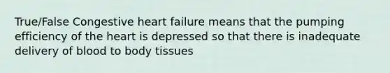 True/False Congestive heart failure means that the pumping efficiency of the heart is depressed so that there is inadequate delivery of blood to body tissues