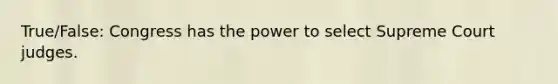 True/False: Congress has the power to select Supreme Court judges.