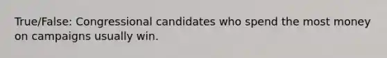 True/False: Congressional candidates who spend the most money on campaigns usually win.