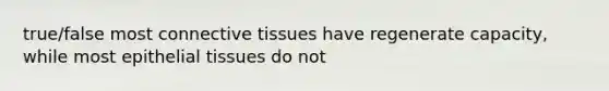 true/false most connective tissues have regenerate capacity, while most epithelial tissues do not