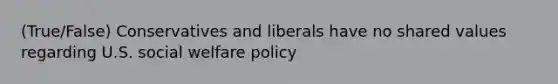 (True/False) Conservatives and liberals have no shared values regarding U.S. social welfare policy