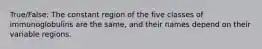 True/False: The constant region of the five classes of immunoglobulins are the same, and their names depend on their variable regions.