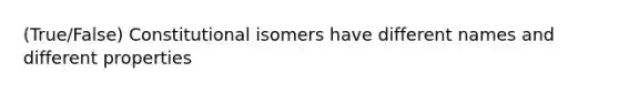 (True/False) Constitutional isomers have different names and different properties