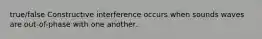 true/false Constructive interference occurs when sounds waves are out-of-phase with one another.