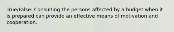 True/False: Consulting the persons affected by a budget when it is prepared can provide an effective means of motivation and cooperation.