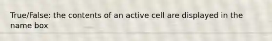 True/False: the contents of an active cell are displayed in the name box