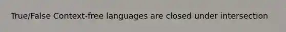 True/False Context-free languages are closed under intersection