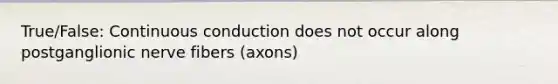 True/False: Continuous conduction does not occur along postganglionic nerve fibers (axons)