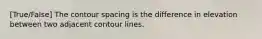 [True/False] The contour spacing is the difference in elevation between two adjacent contour lines.