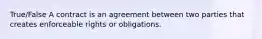 True/False A contract is an agreement between two parties that creates enforceable rights or obligations.