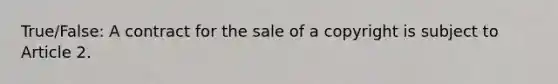 True/False: A contract for the sale of a copyright is subject to Article 2.