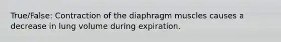 True/False: Contraction of the diaphragm muscles causes a decrease in lung volume during expiration.