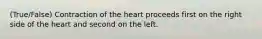 (True/False) Contraction of the heart proceeds first on the right side of the heart and second on the left.