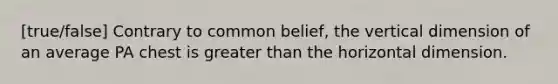 [true/false] Contrary to common belief, the vertical dimension of an average PA chest is greater than the horizontal dimension.