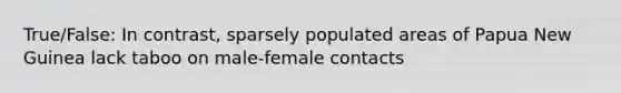 True/False: In contrast, sparsely populated areas of Papua New Guinea lack taboo on male-female contacts