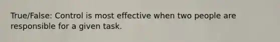 True/False: Control is most effective when two people are responsible for a given task.