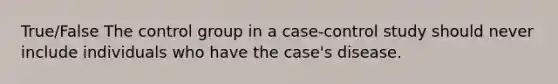 True/False The control group in a case-control study should never include individuals who have the case's disease.