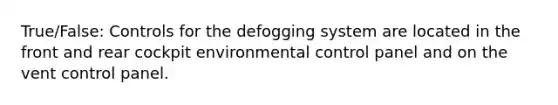 True/False: Controls for the defogging system are located in the front and rear cockpit environmental control panel and on the vent control panel.