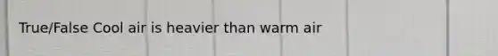 True/False Cool air is heavier than warm air