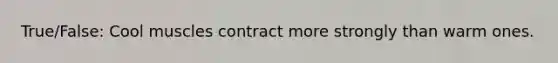 True/False: Cool muscles contract more strongly than warm ones.
