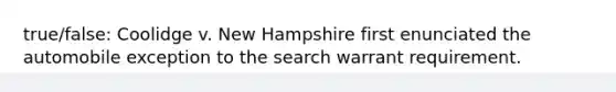 true/false: Coolidge v. New Hampshire first enunciated the automobile exception to the search warrant requirement.