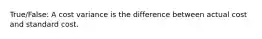 True/False: A cost variance is the difference between actual cost and standard cost.