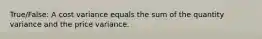 True/False: A cost variance equals the sum of the quantity variance and the price variance.