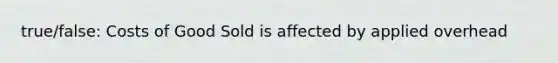 true/false: Costs of Good Sold is affected by applied overhead